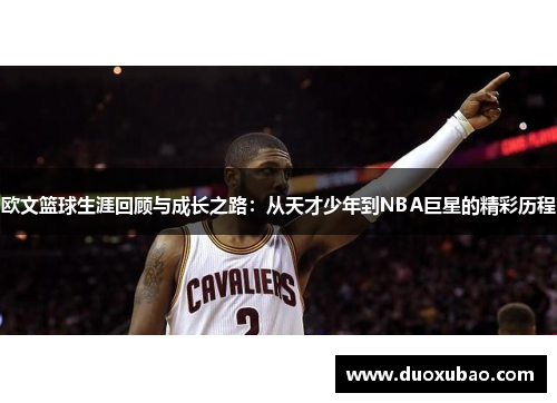 欧文篮球生涯回顾与成长之路：从天才少年到NBA巨星的精彩历程