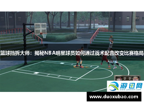 篮球挡拆大师：揭秘NBA明星球员如何通过战术配合改变比赛格局